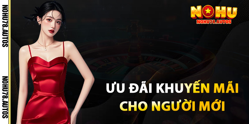 Ưu đãi và khuyến mãi dành cho người mới tại NOHU78