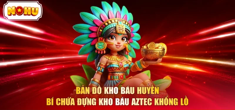 Bản đồ kho báu huyền bí chứa đựng kho báu aztec khổng lồ