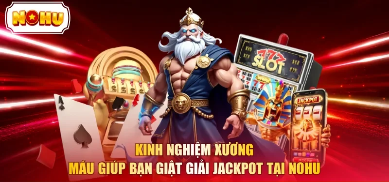 Kinh nghiệm xương máu giúp bạn giật giải Jackpot tại NOHU