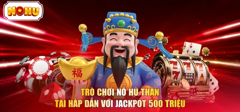 Trò chơi Nổ Hũ Thần Tài hấp dẫn với Jackpot 500 triệu